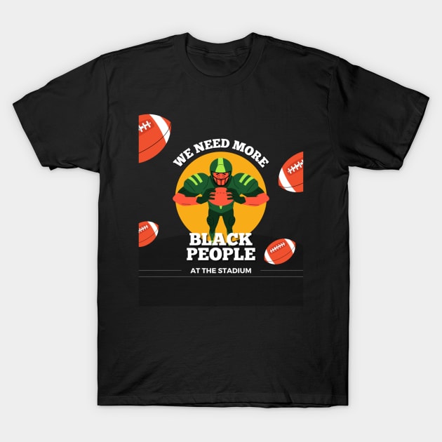 WE NEED MORE BLACK PEOPLE AT THE STADIUM T-Shirt by SalenyGraphica